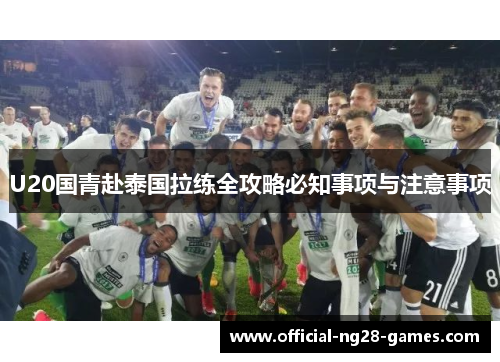 U20国青赴泰国拉练全攻略必知事项与注意事项