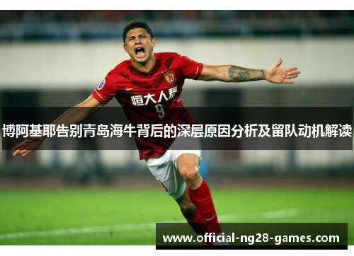 博阿基耶告别青岛海牛背后的深层原因分析及留队动机解读
