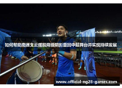 如何帮助南通支云摆脱降级阴影重回中超舞台并实现持续发展