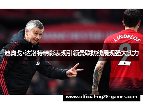 迪奥戈·达洛特精彩表现引领曼联防线展现强大实力