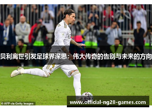 贝利离世引发足球界深思:伟大传奇的告别与未来的方向